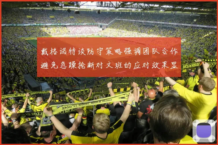 戴格诺特谈防守策略强调团队合作避免急躁抢断对文班的应对效果显著