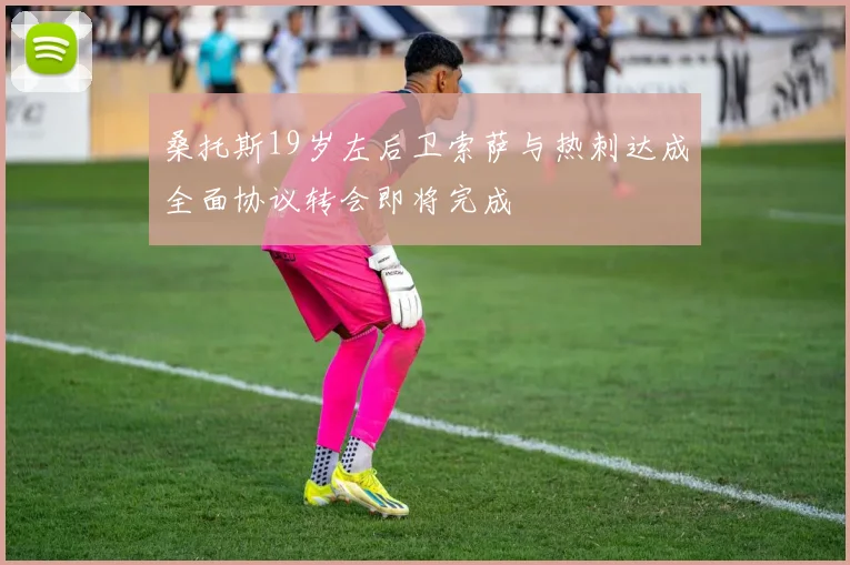 桑托斯19岁左后卫索萨与热刺达成全面协议转会即将完成