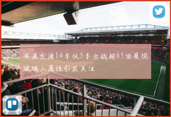 浓眉生涯14季仅5季出战超65场展现玻璃人属性引发关注