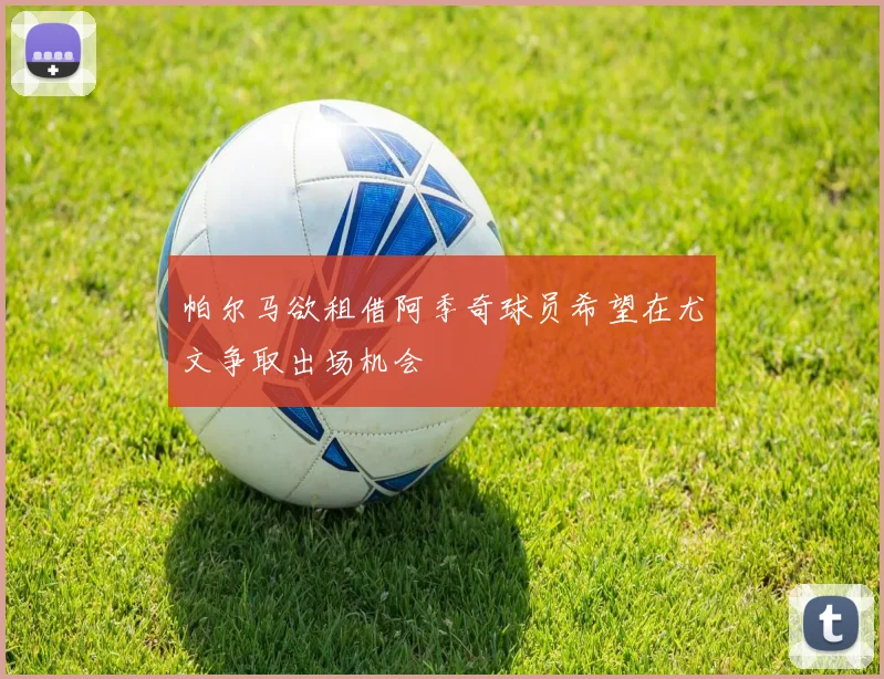 帕尔马欲租借阿季奇球员希望在尤文争取出场机会