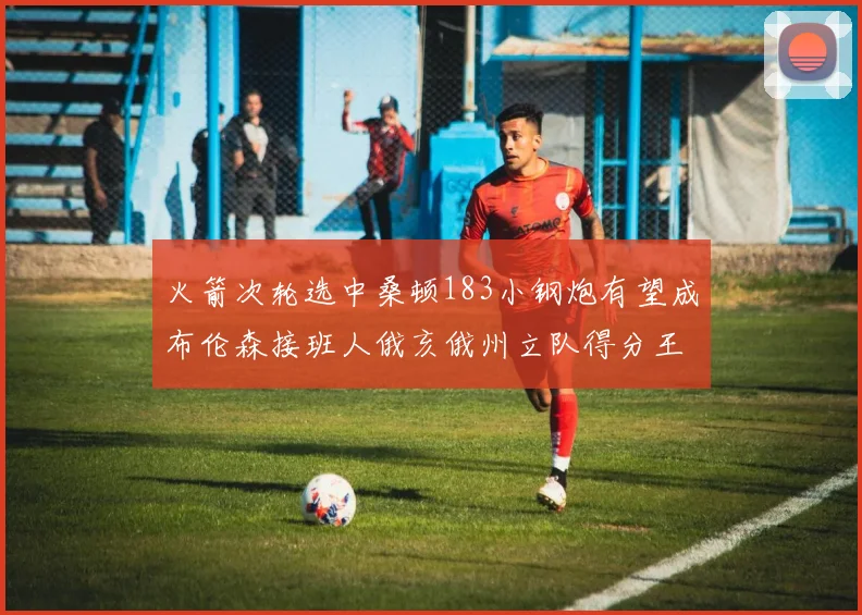 火箭次轮选中桑顿183小钢炮有望成布伦森接班人俄亥俄州立队得分王荣耀加身