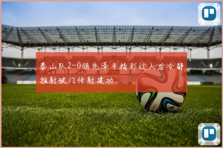 泰山队2-0领先泽卡精彩过人后冷静推射破门传射建功