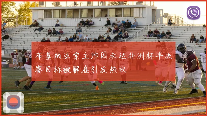 布基纳法索主帅因未达非洲杯半决赛目标被解雇引发热议