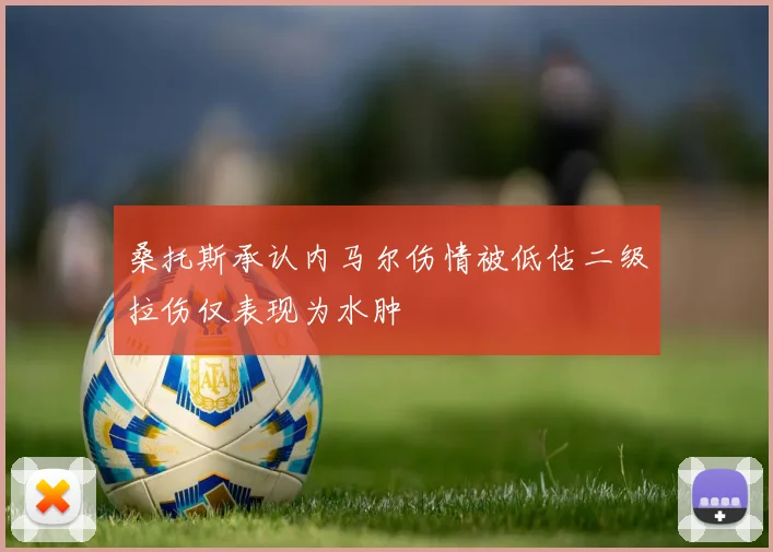桑托斯承认内马尔伤情被低估二级拉伤仅表现为水肿