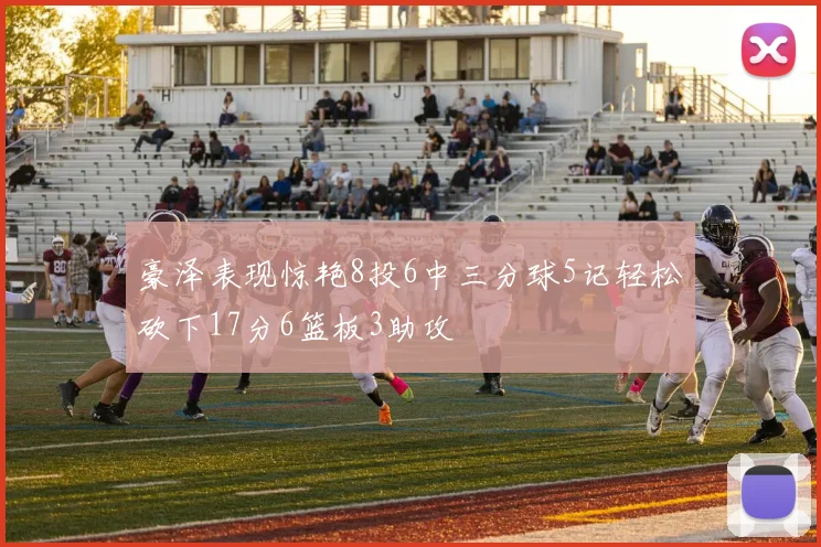 豪泽表现惊艳8投6中三分球5记轻松砍下17分6篮板3助攻