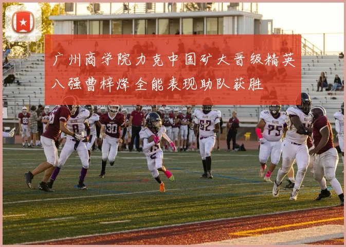广州商学院力克中国矿大晋级精英八强曹梓烽全能表现助队获胜