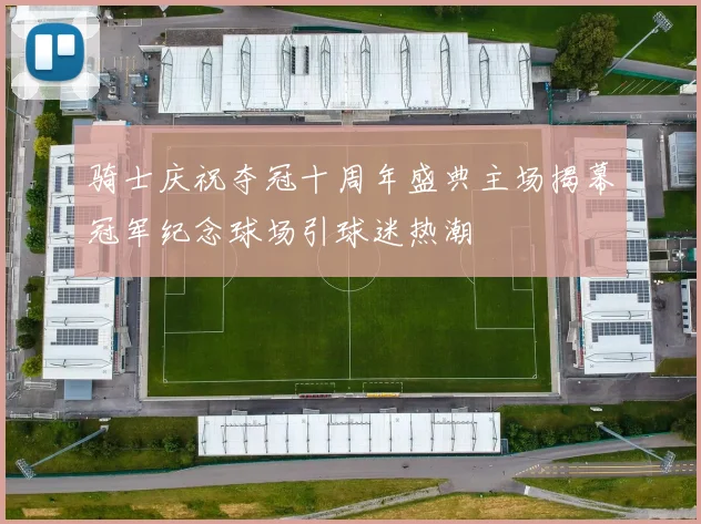 骑士庆祝夺冠十周年盛典主场揭幕冠军纪念球场引球迷热潮