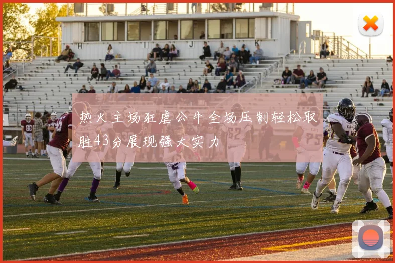 热火主场狂虐公牛全场压制轻松取胜43分展现强大实力