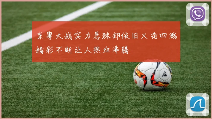 京粤大战实力悬殊却依旧火花四溅精彩不断让人热血沸腾