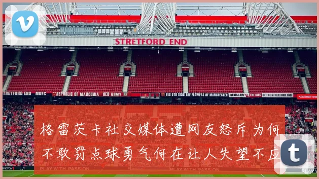 格雷茨卡社交媒体遭网友怒斥为何不敢罚点球勇气何在让人失望不应躲在塔后