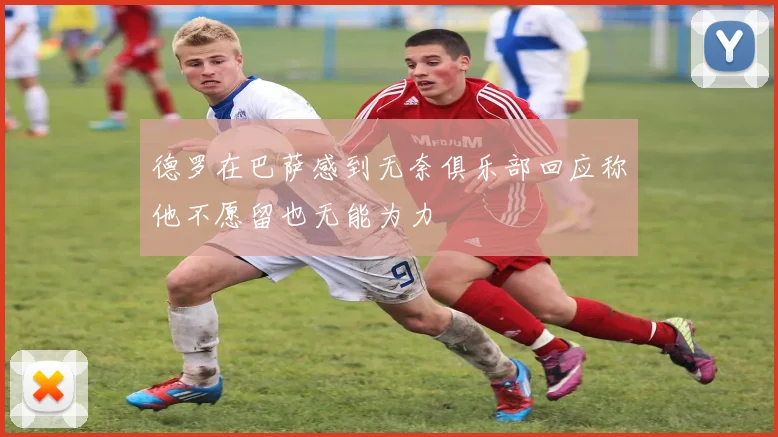 德罗在巴萨感到无奈俱乐部回应称他不愿留也无能为力