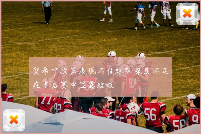 贺希宁投篮表现不佳球队深度不足在季后赛中显露短板