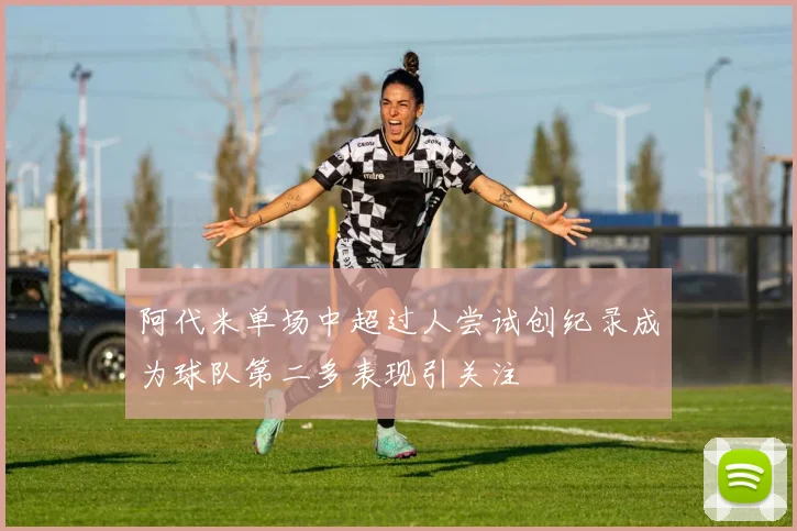 阿代米单场中超过人尝试创纪录成为球队第二多表现引关注