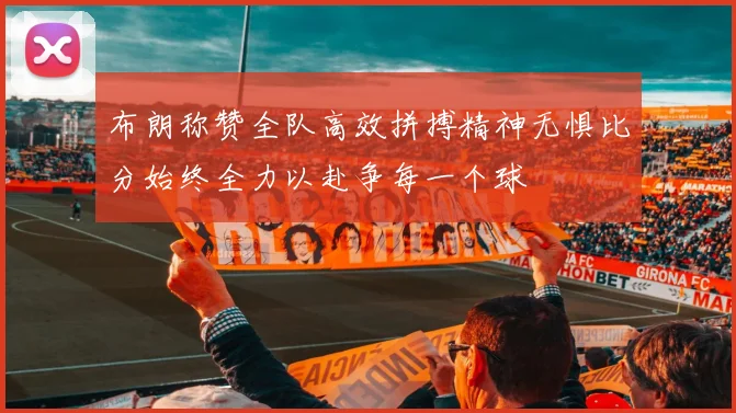 布朗称赞全队高效拼搏精神无惧比分始终全力以赴争每一个球