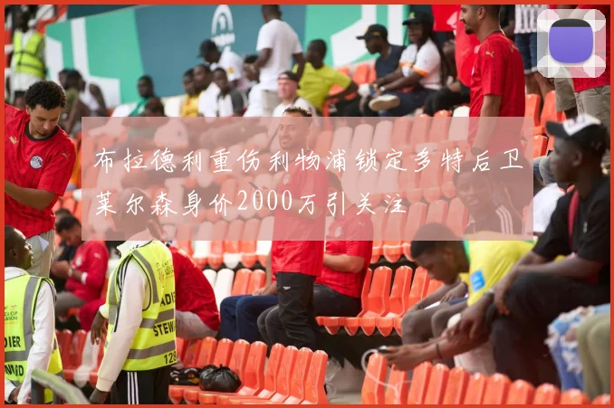 布拉德利重伤利物浦锁定多特后卫莱尔森身价2000万引关注