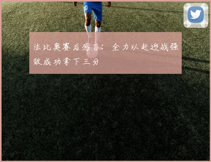 法比奥赛后感言：全力以赴迎战强敌成功拿下三分