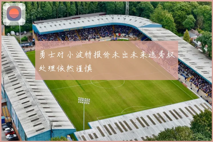 勇士对小波特报价未出未来选秀权处理依然谨慎